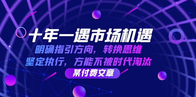 2fafe6dadd5a4410b4d33da9fd6fc3db.jpeg 十年 一遇 市场机遇,明确指引方向,转换思维,坚定执行,方能不被时代…