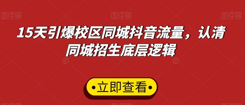 15天引爆校区同城抖音流量，认清同城招生底层逻辑-鼎铸网