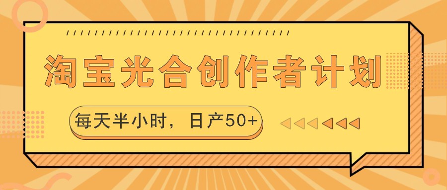 淘宝光合创作者计划，每天半小时，日产50+-鼎铸网