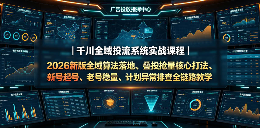 303c9c1ebf99d20ff80ad977fdbab1c1.jpeg 千川全域投流系统实战课程|2026新版全域算法落地、叠投抢量核心打法、新号起号、老号稳量、计划异常排查全链路教学