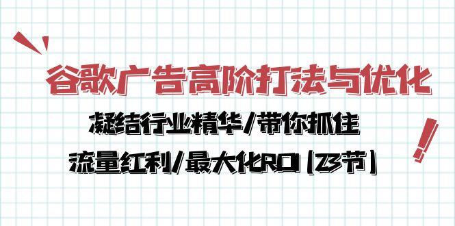 30478cbd5ef67461be9efb1a45ccd1ad.jpeg 谷歌广告高阶打法与优化,凝结行业精华/带你抓住流量红利/最大化ROI(23节