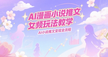 305e18930d74dc05e1a9e87b134c5863.jpeg AI漫画小说推文女频玩法教学,AI小说推文变现全流程
