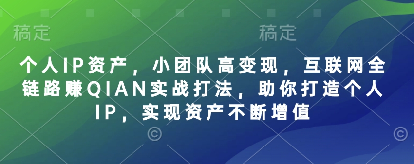 3084ad2dfb22f39efaaea5761adbca70.jpeg 个人IP资产,小团队高变现,互联网全链路赚QIAN实战打法,助你打造个人IP,实现资产不断增值