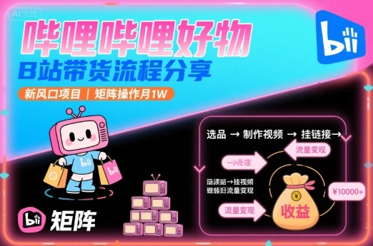 哔哩哔哩好物,B站带货流程分享,新风口项目,矩阵操作月1W-鼎铸网