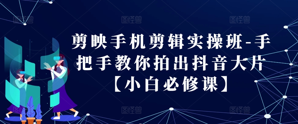 30ad14597c6dab0f281f7d11b5b2269c.jpeg 剪映手机剪辑实操班-手把手教你拍出抖音大片【小白必修课】