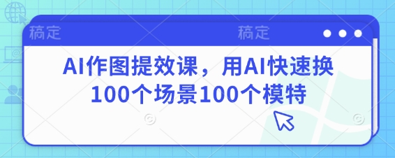 310c23034c58fa991c0e394516c4343c.jpeg AI作图提效课,用AI快速换100个场景100个模特