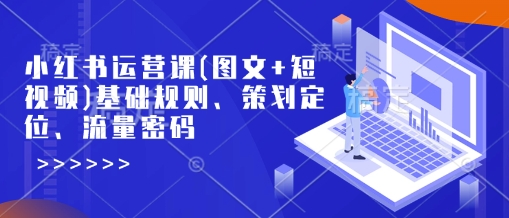 310c41305e642bd227036a56c5fdb6fc.jpeg 小红书运营课(图文+短视频)基础规则、策划定位、流量密码