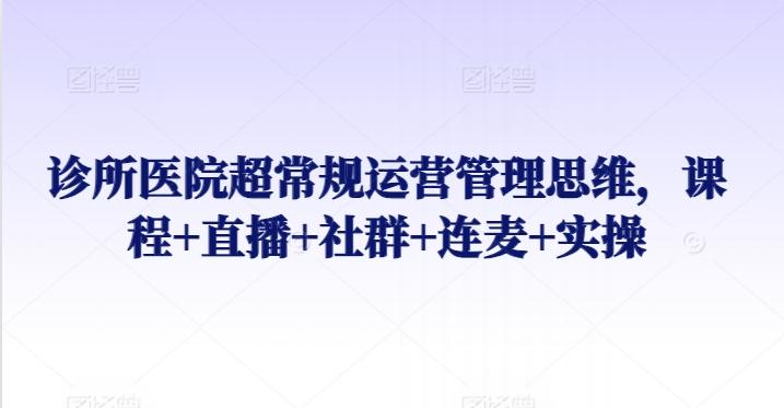 31316f94906c4a656bb94dc9335011a9.jpeg 诊所医院超常规运营管理思维,课程+直播+社群+连麦+实操