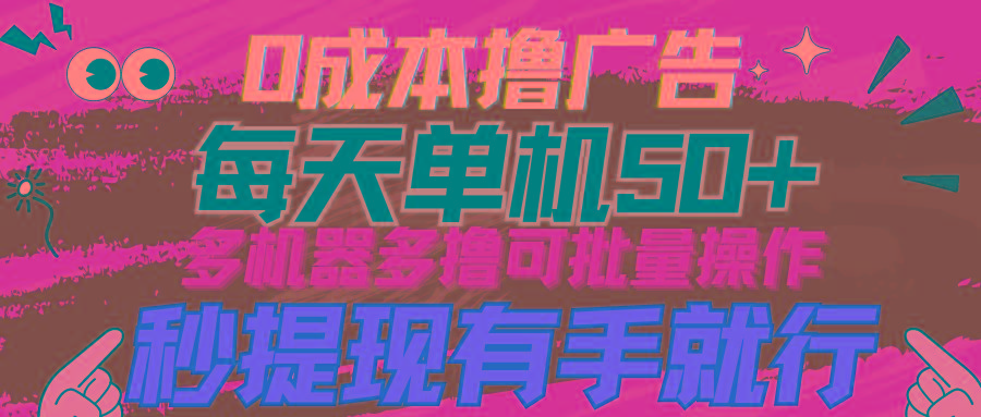 (9999期)0成本撸广告  每天单机50+， 多机器多撸可批量操作，秒提现有手就行-鼎铸网