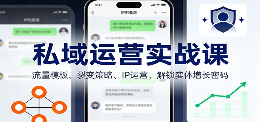 私域运营实战课：流量模板、裂变策略、 IP运营，解锁实体增长密码-鼎铸网