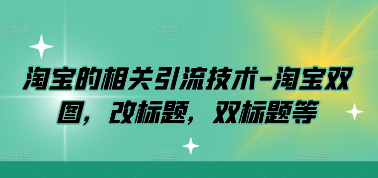 淘宝的相关引流技术-淘宝双图，改标题，双标题等-鼎铸网