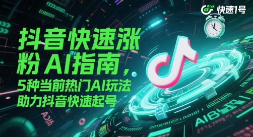 抖音快速涨粉AI指南，5种当前热门AI玩法，助力抖音快速起号-鼎铸网