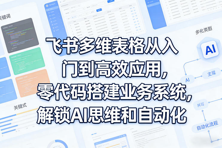31f8304663bedbde95f7fff7f8f06f5f.jpeg 飞书多维表格从入门到高效应用,零代码搭建业务系统,解锁AI思维和自动化