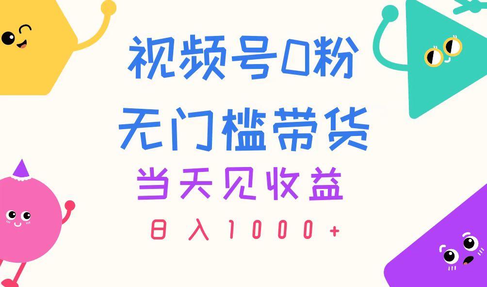 视频号0粉无门槛带货，当天见收益，日入1000+-鼎铸网