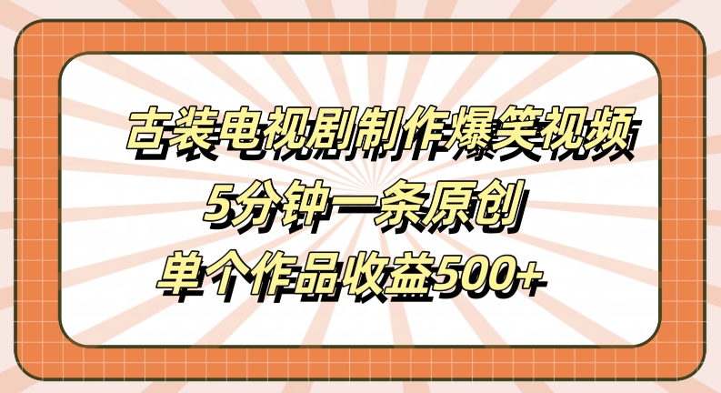 321b80b3791a02319780f5ba408278e2.jpeg 古装电视剧制作爆笑视频,5分钟一条原创,单个作品收益500+【揭秘】