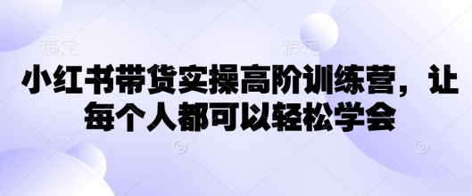 32308306edff21799ce9dcfc1b1d1649.jpeg 小红书带货实操高阶训练营,让每个人都可以轻松学会