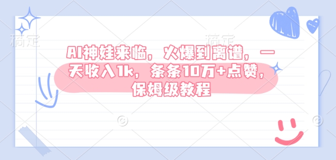 AI神娃来临，火爆到离谱，一天收入1k，条条10万+点赞，保姆级教程-鼎铸网