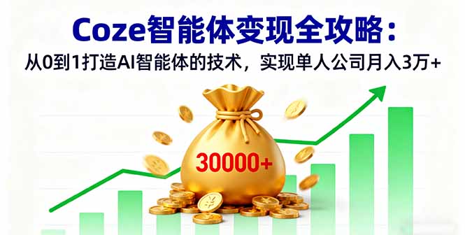 Coze智能体变现全攻略：从0到1打造AI智能体的技术，实现单人公司月入3万+-鼎铸网