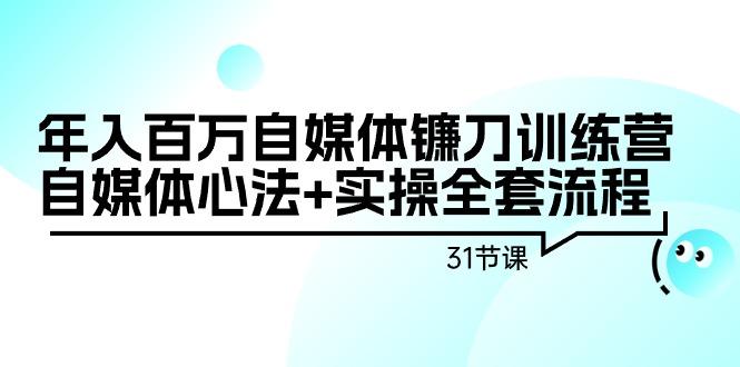 3294c58e21ff97b407951c9dee761bbd.jpeg 年入百万自媒体镰刀训练营:自媒体心法+实操全套流程(31节课)