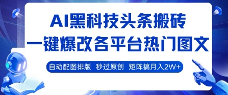 32b266fc61ee5ae69633548d23e2d14a.jpeg AI黑科技头条搬砖,一键爆改各平台热门图文 自动配图排版,秒过原创,矩阵搞月入2W+【揭秘】