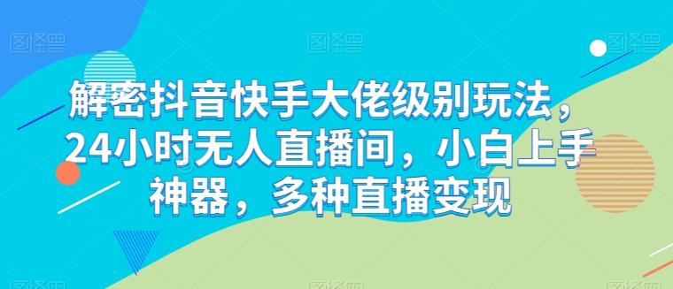 32b30846bc62d78d955d76db7e73a582.jpeg 解密抖音快手大佬级别玩法,24小时无人直播间,小白上手神器,多种直播变现【揭秘】