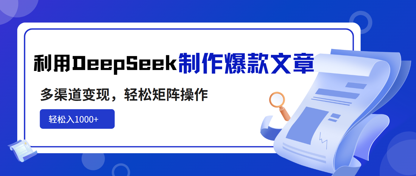 利用DeepSeek制作爆款文章，多渠道变现，轻松矩阵操作，轻松日入1000+-鼎铸网