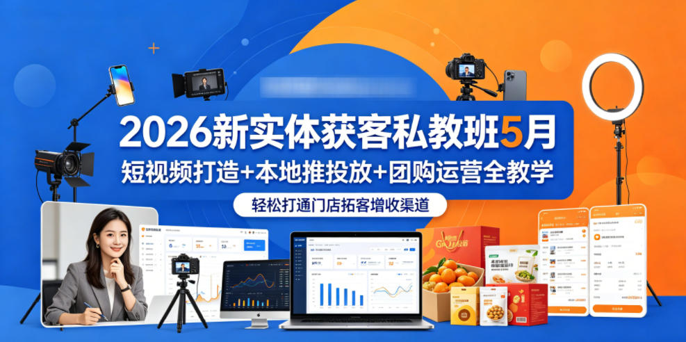 2026新实体获客私教班5月,短视频打造+本地推投放+团购运营全教学,轻松打通门店拓客增收渠道-鼎铸网