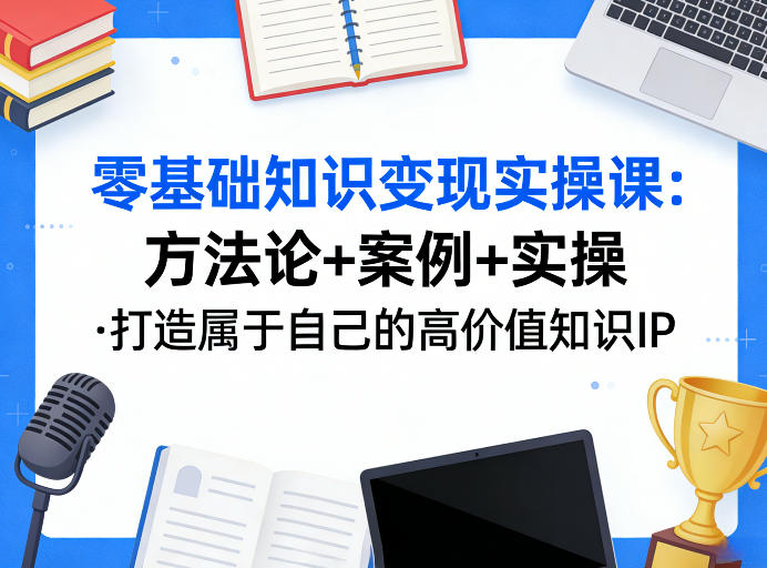 330c712d63cb6a1c3b3870d2e4f285cc.jpeg 零基础知识变现实操课,方法论+案例+实操,打造属于自己的高价值知识IP