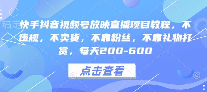 33139dd7a601bc996be52e1557df1b40.jpeg 快手抖音视频号放映直播项目教程,不违规,不卖货,不靠粉丝,不靠礼物打赏,每天200-600