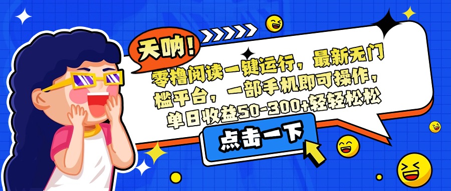 零撸阅读一键运行，最新无门槛平台，一部手机即可操作，单日收益50-300…-鼎铸网