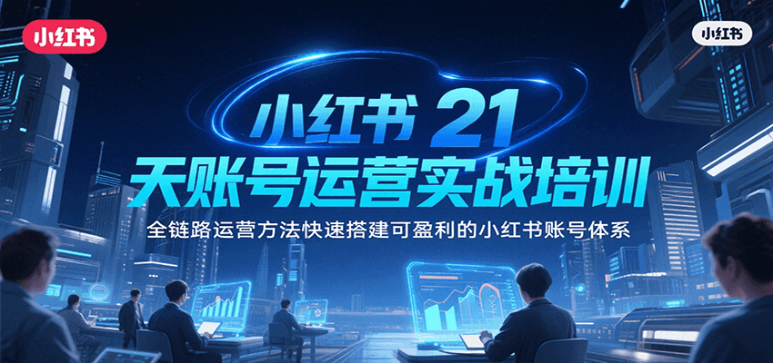 小红书21天账号运营实战培训，全链路运营方法快速搭建可盈利的小红书账号体系-鼎铸网