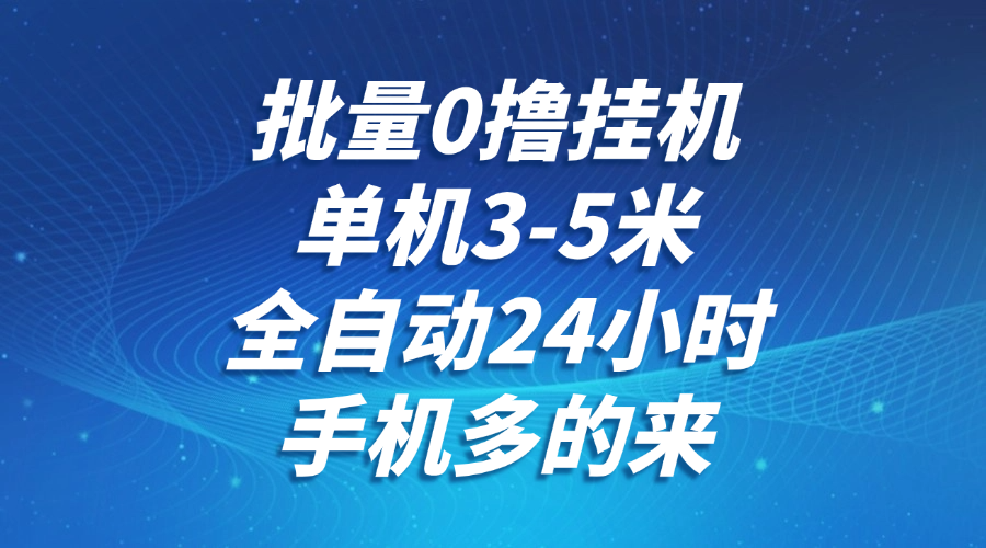 批量0撸全自动挂机,单机3-5米,全自动24小时,手机多的来,不养鸡,无风控,无限制-鼎铸网