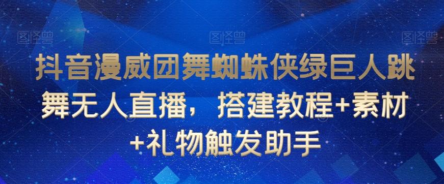 抖音漫威团舞蜘蛛侠绿巨人跳舞无人直播，搭建教程+素材+礼物触发助手-鼎铸网