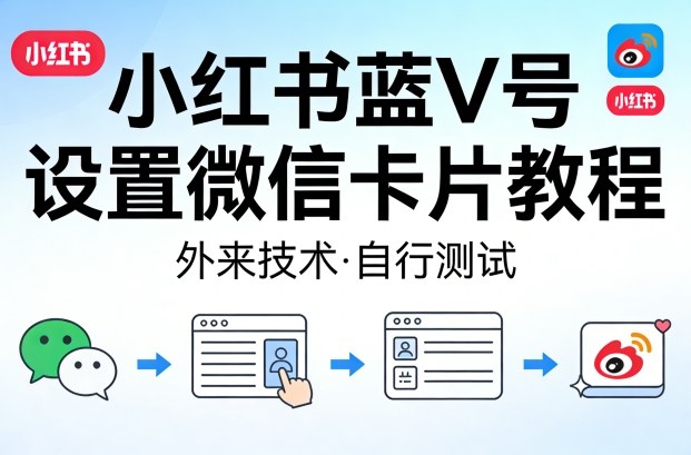 小红书蓝V号设置微信卡片教程，外来技术，自行测试-鼎铸网