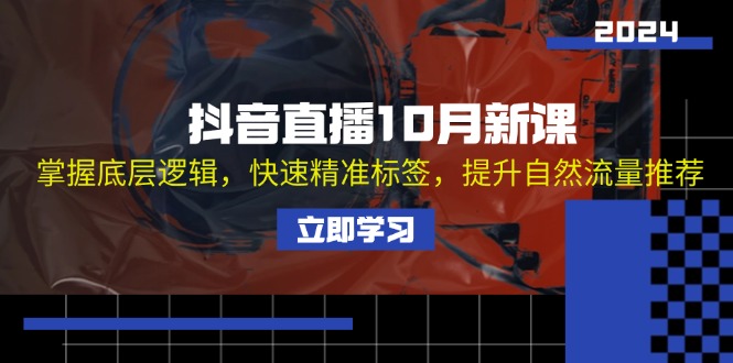 抖音直播10月新课：掌握底层逻辑，快速精准标签，提升自然流量推荐-鼎铸网