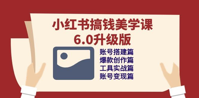 小红书搞钱美学课-6.0升级版，账号搭建/爆款创作/工具实战/账号变现篇-鼎铸网