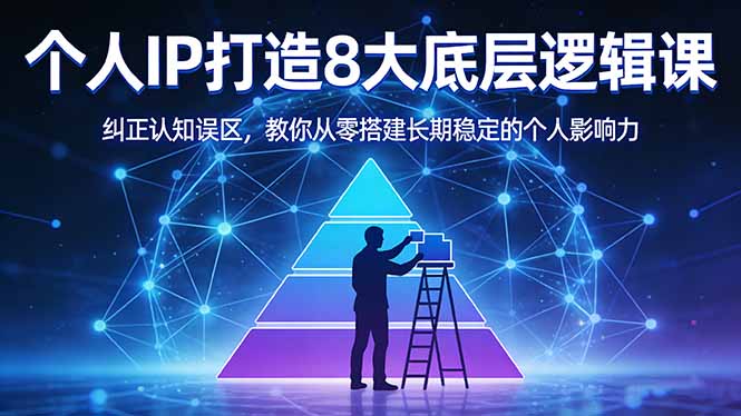 付费文章：个人IP打造8大底层逻辑课：纠正认知误区，教你从零搭建长期稳定的个人影响力-鼎铸网