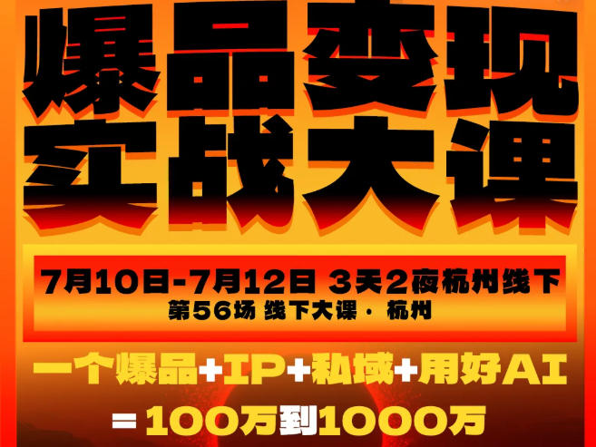 33915a3b49b98537c295b6d5fa6f679d.jpeg 爆品变现实战大课,从爆品,到流量,到成交,一个爆品+IP+私域+用好AI=100W到1000W(7月10-12日)