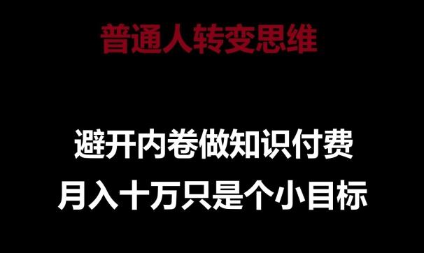 33972458c93d2799c31110dcbe3acdd4.jpeg 普通人转变思维,避开内卷做知识付费,月入十万只是一个小目标【揭秘】