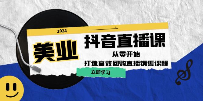 美业抖音直播课：从零开始，打造高效团购直播销售-鼎铸网