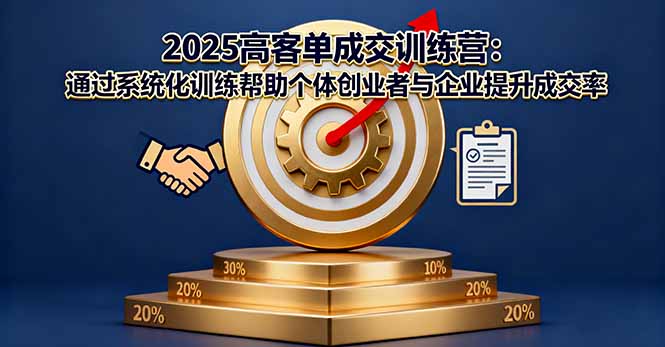2025高客单成交训练营:通过系统化训练帮助个体创业者与企业提升成交率-鼎铸网