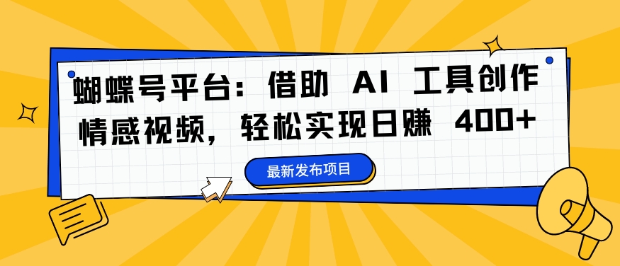 33df449bf56eedd0be91b2a6f8511eb5.jpeg 蝴蝶号平台:借助 AI 工具创作情感视频,轻松实现日赚 400+【揭秘】