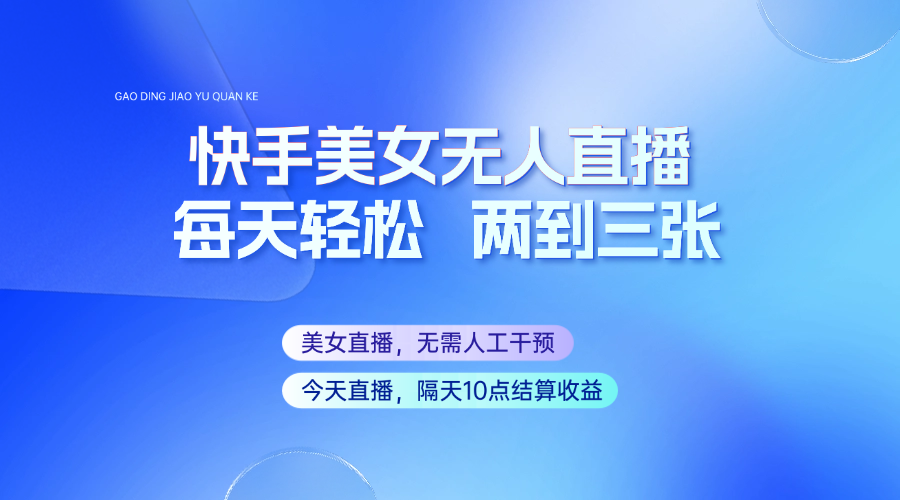 快手美女无人直播，每天最少一到两张，全程托管无需人工干涉-鼎铸网