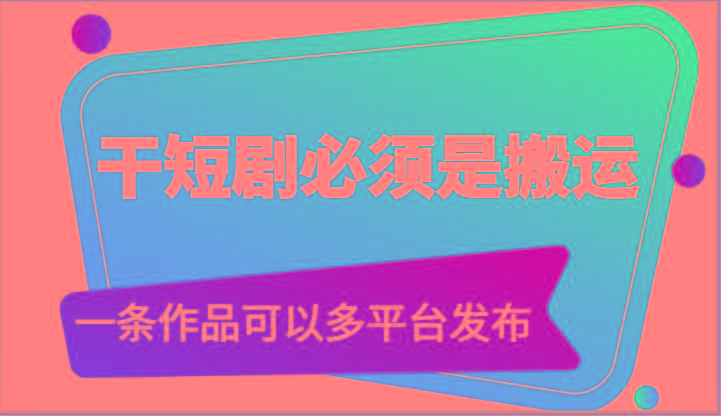 干短剧必须是搬运，一条作品可以多平台发布(附送软件)-鼎铸网