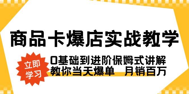3409c70bb19b2b203d67e88742bda1e8.jpeg 商品卡·爆店实战教学,0基础到进阶保姆式讲解,教你当天爆单 月销百万