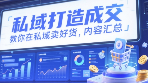 私域打造成交,教你在私域卖好货,内容汇总-鼎铸网