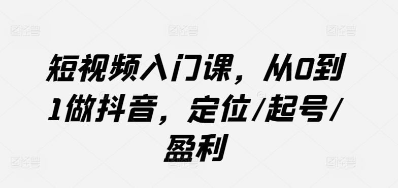 34389ea83bd490ce741783b48b07a945.jpeg 短视频入门课,从0到1做抖音,定位/起号/盈利