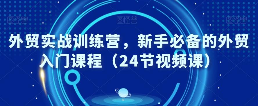 外贸实战训练营，新手必备的外贸入门课程（24节视频课）-鼎铸网