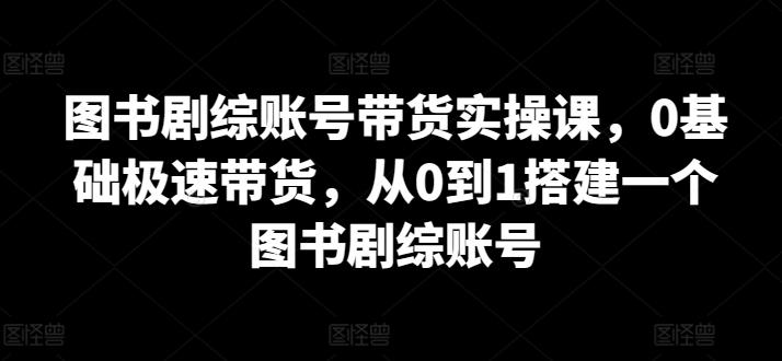3454de5efbe2a97f2c68b15ddd5cb741.jpeg 图书剧综账号带货实操课,0基础极速带货,从0到1搭建一个图书剧综账号