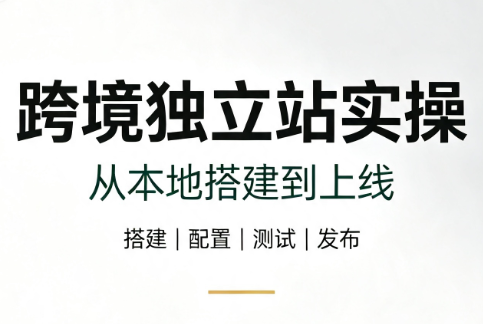 跨境独立站实操：从本地搭建到上线-鼎铸网